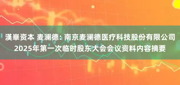 漢崋资本 麦澜德: 南京麦澜德医疗科技股份有限公司2025年第一次临时股东大会会议资料内容摘要