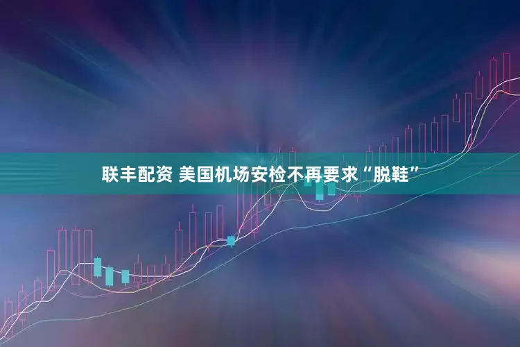 联丰配资 美国机场安检不再要求“脱鞋”