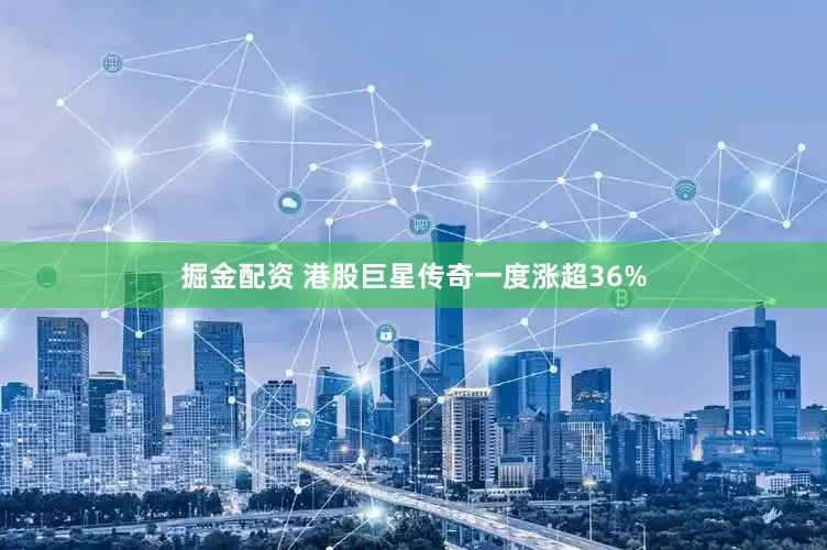 掘金配资 港股巨星传奇一度涨超36%