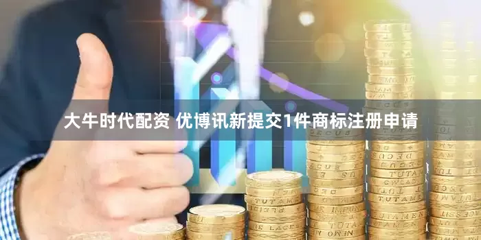大牛时代配资 优博讯新提交1件商标注册申请