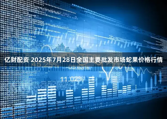 亿财配资 2025年7月28日全国主要批发市场蛇果价格行情