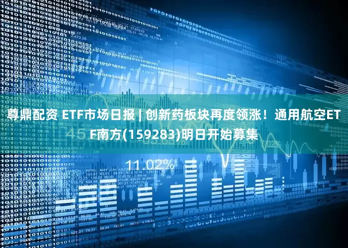 尊鼎配资 ETF市场日报 | 创新药板块再度领涨！通用航空ETF南方(159283)明日开始募集