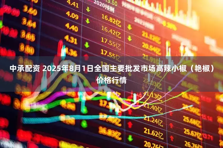 中承配资 2025年8月1日全国主要批发市场高辣小椒（艳椒）价格行情