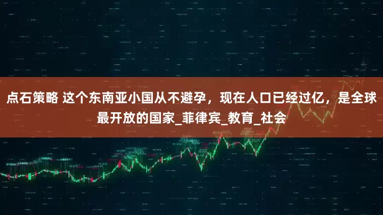 点石策略 这个东南亚小国从不避孕，现在人口已经过亿，是全球最开放的国家_菲律宾_教育_社会