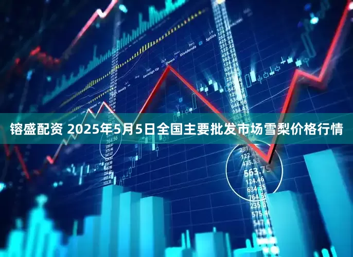 镕盛配资 2025年5月5日全国主要批发市场雪梨价格行情
