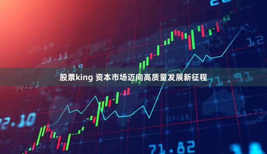 股票king 资本市场迈向高质量发展新征程