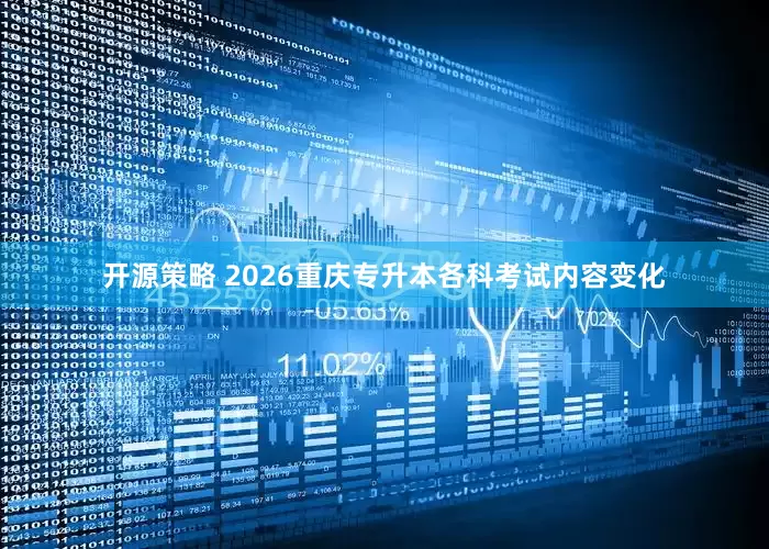 开源策略 2026重庆专升本各科考试内容变化