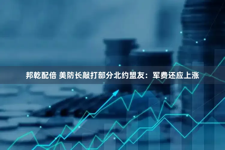 邦乾配倍 美防长敲打部分北约盟友：军费还应上涨